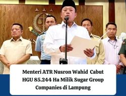 Berdiri di atas Tanah Kemenhan, Mentri ATR/BPN Nusron Wahid cabut HGU Raksasa Gula “Sugar Group Companies”